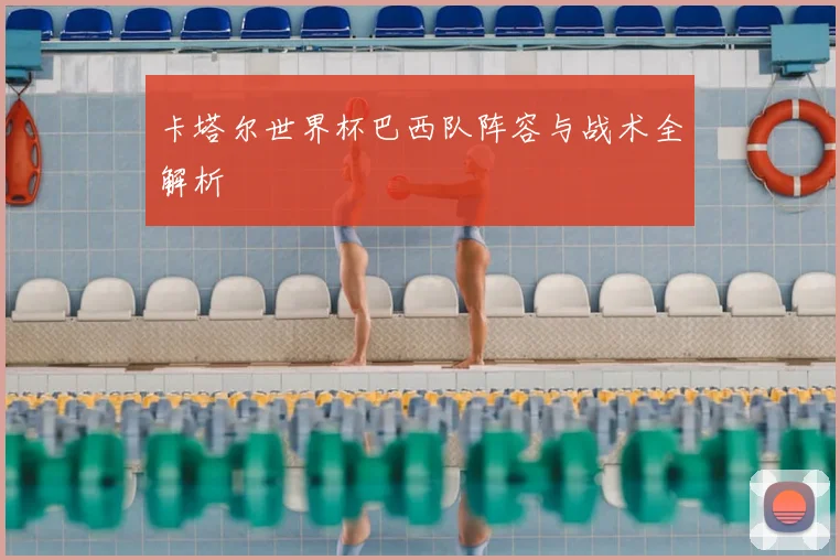 卡塔尔世界杯巴西队阵容与战术全解析