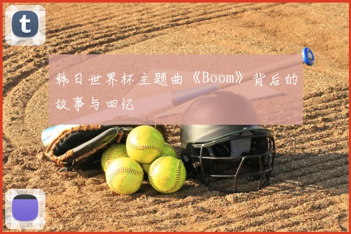 韩日世界杯主题曲《Boom》背后的故事与回忆