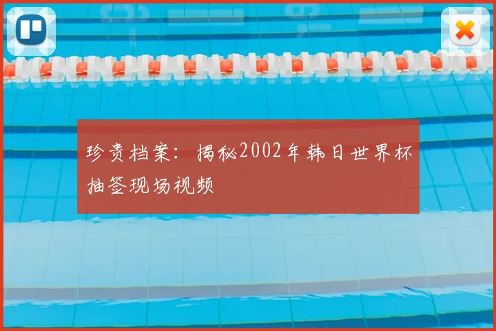 珍贵档案:揭秘2002年韩日世界杯抽签现场视频