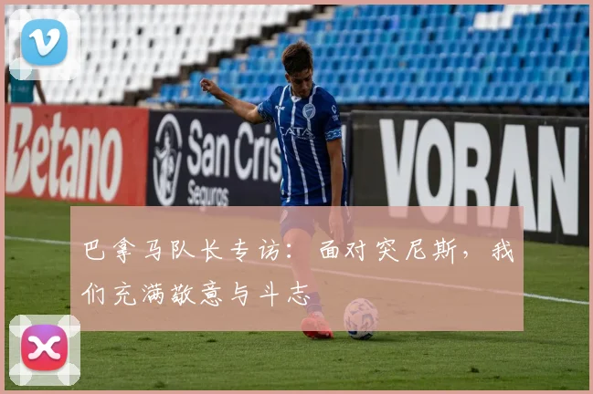 巴拿马队长专访：面对突尼斯，我们充满敬意与斗志