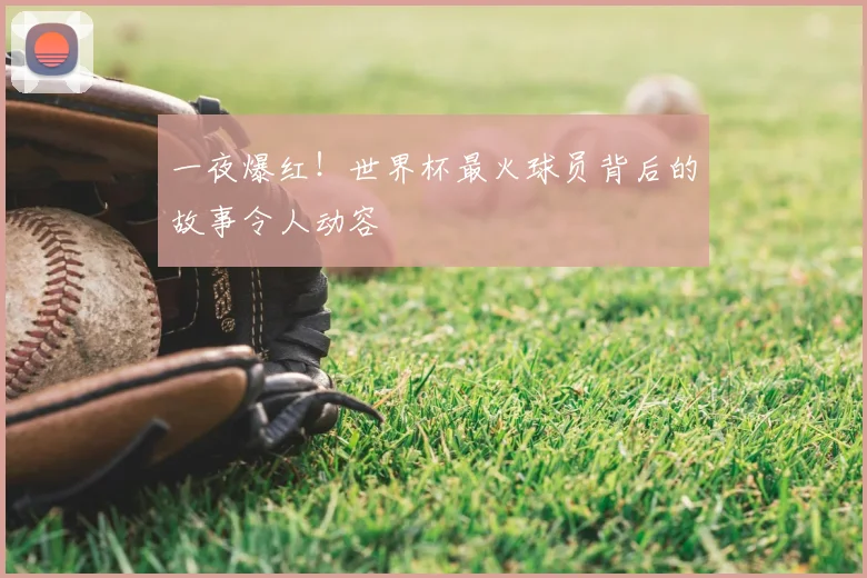 一夜爆红！世界杯最火球员背后的故事令人动容