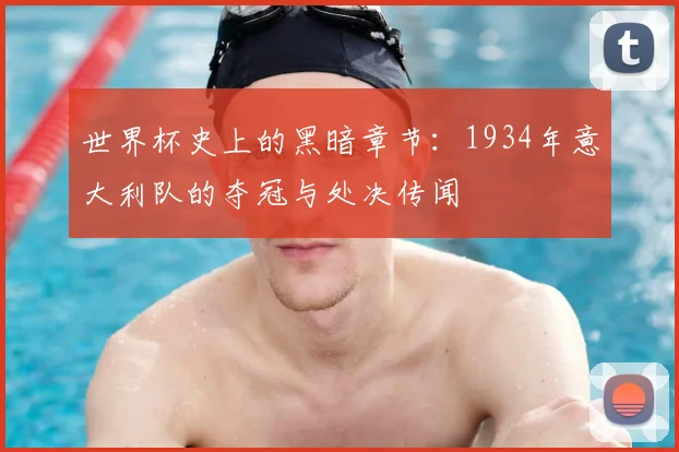 世界杯史上的黑暗章节:1934年意大利队的夺冠与处决传闻