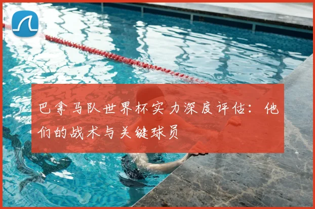 巴拿马队世界杯实力深度评估：他们的战术与关键球员