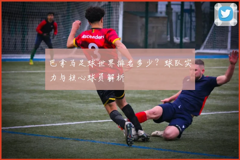 巴拿马足球世界排名多少？球队实力与核心球员解析