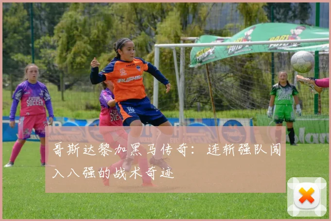 哥斯达黎加黑马传奇：连斩强队闯入八强的战术奇迹