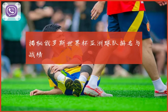 揭秘俄罗斯世界杯亚洲球队排名与战绩