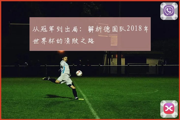 从冠军到出局：解析德国队2018年世界杯的溃败之路