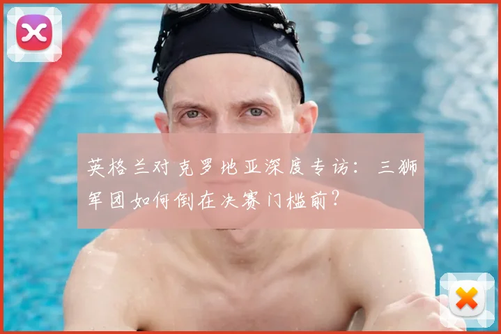 英格兰对克罗地亚深度专访:三狮军团如何倒在决赛门槛前?