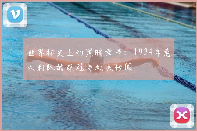 世界杯史上的黑暗章节:1934年意大利队的夺冠与处决传闻