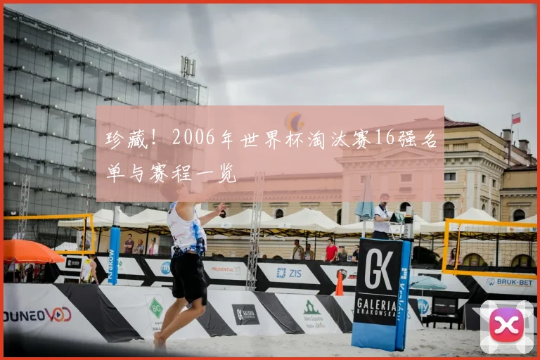 珍藏!2006年世界杯淘汰赛16强名单与赛程一览