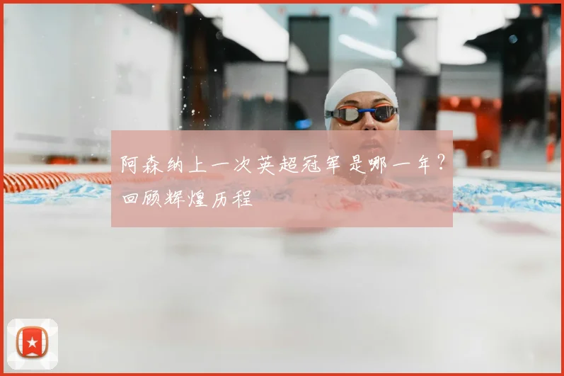 阿森纳上一次英超冠军是哪一年？回顾辉煌历程