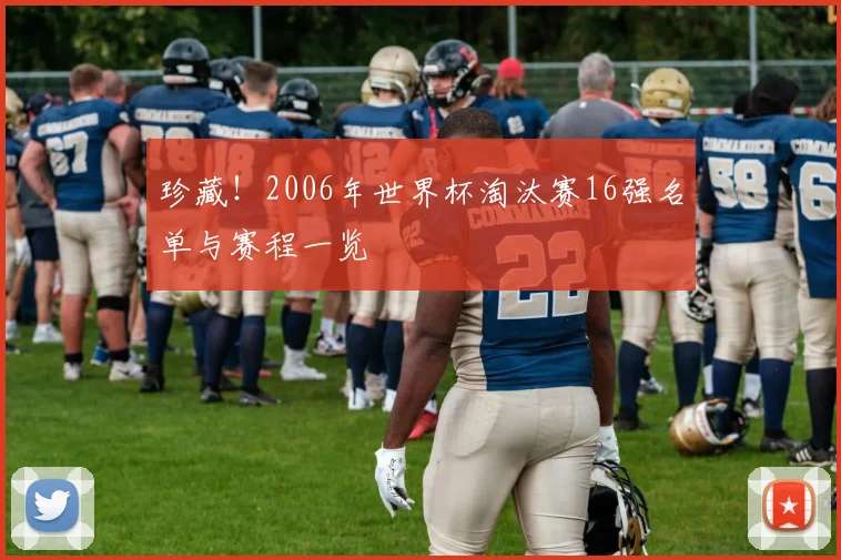 珍藏!2006年世界杯淘汰赛16强名单与赛程一览