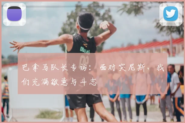 巴拿马队长专访：面对突尼斯，我们充满敬意与斗志