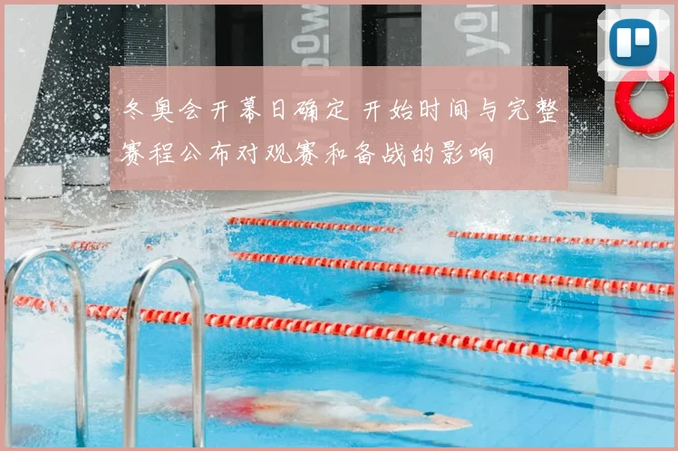 冬奥会开幕日确定 开始时间与完整赛程公布对观赛和备战的影响