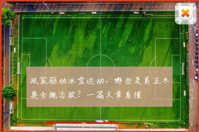 政策驱动冰雪运动,哪些是真正冬奥会概念股?一篇文章看懂