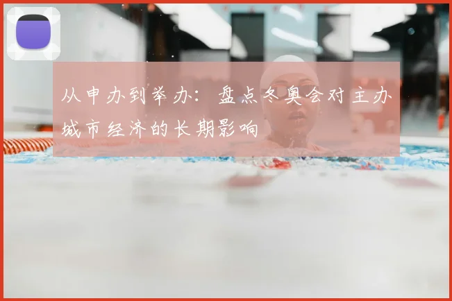 从申办到举办：盘点冬奥会对主办城市经济的长期影响