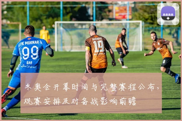 冬奥会开幕时间与完整赛程公布，观赛安排及对备战影响前瞻