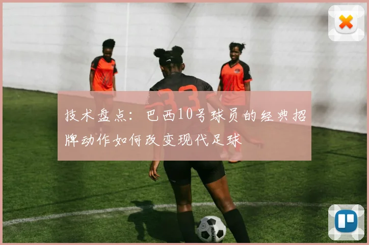 技术盘点：巴西10号球员的经典招牌动作如何改变现代足球