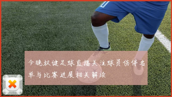 今晚权健足球直播关注球员伤停名单与比赛进展相关解读