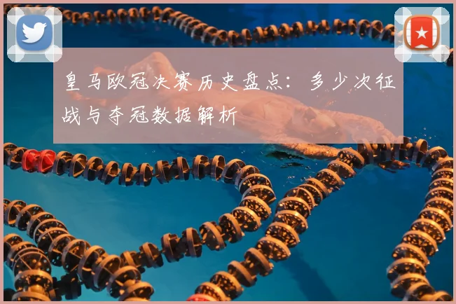 皇马欧冠决赛历史盘点:多少次征战与夺冠数据解析