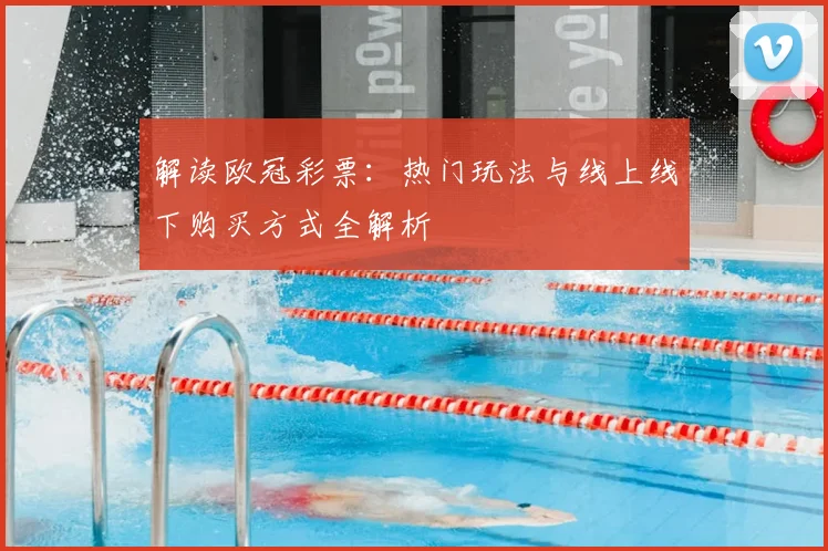 解读欧冠彩票：热门玩法与线上线下购买方式全解析